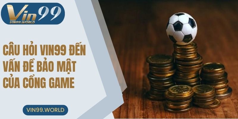 Các câu hỏi liên quan VIN99 đến vấn đề bảo mật của cổng game