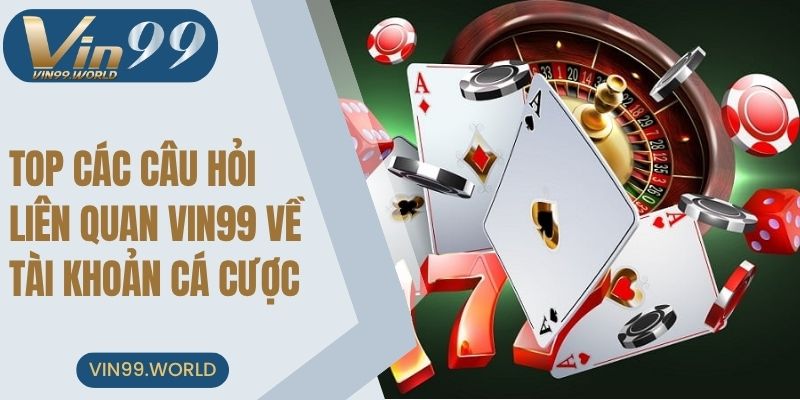 Top các câu hỏi liên quan VIN99 về tài khoản cá cược