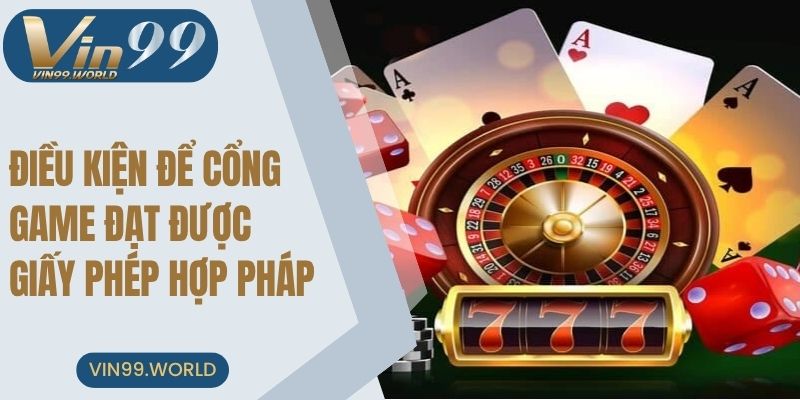 Điều kiện quan trọng để cổng game đạt được giấy phép hợp pháp