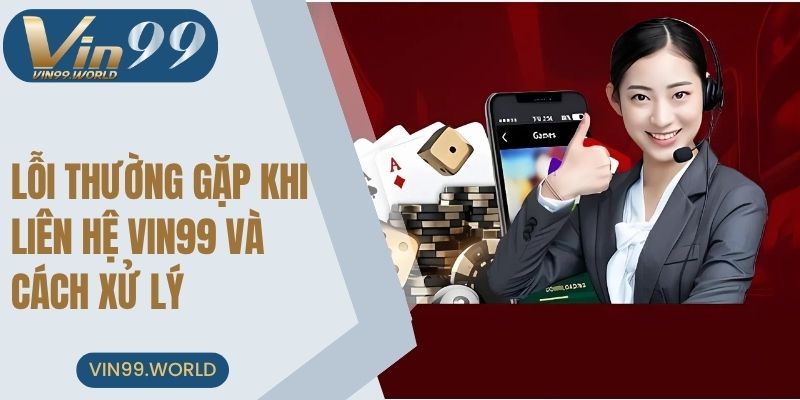 Lỗi thường gặp khi liên lạc VIN99 và cách xử lý